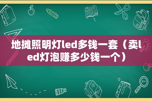 地摊照明灯led多钱一套（卖led灯泡赚多少钱一个）