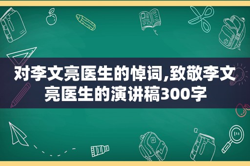 对李文亮医生的悼词,致敬李文亮医生的演讲稿300字