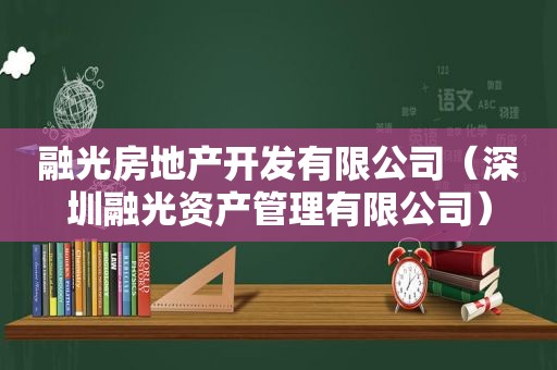 融光房地产开发有限公司（深圳融光资产管理有限公司）