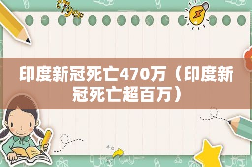 印度新冠死亡470万（印度新冠死亡超百万）