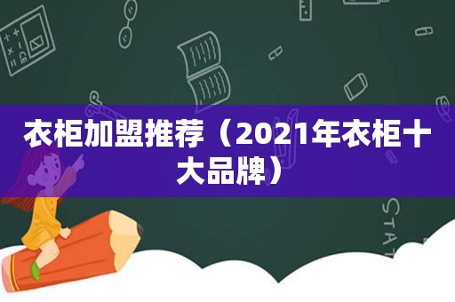 衣柜加盟推荐（2021年衣柜十大品牌）