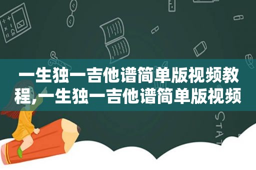 一生独一吉他谱简单版视频教程,一生独一吉他谱简单版视频下载