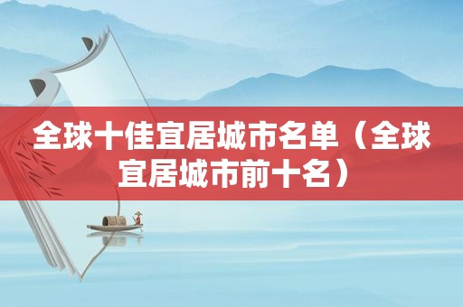 全球十佳宜居城市名单（全球宜居城市前十名）