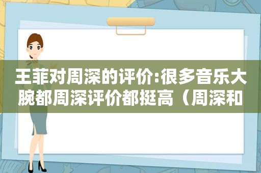 王菲对周深的评价:很多音乐大腕都周深评价都挺高（周深和王菲的声音）