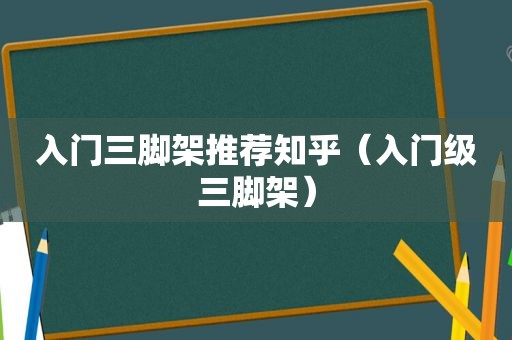 入门三脚架推荐知乎（入门级三脚架）