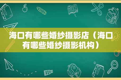 海口有哪些婚纱摄影店（海口有哪些婚纱摄影机构）