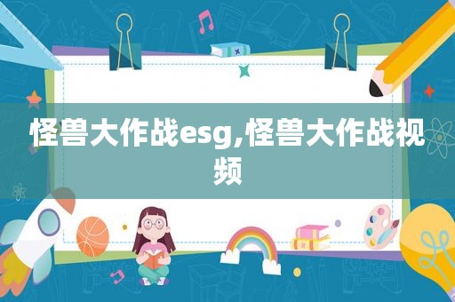 怪兽大作战esg,怪兽大作战视频