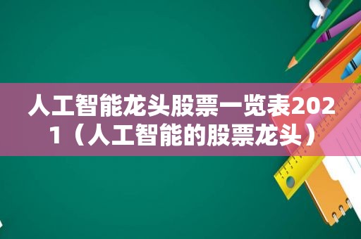 人工智能龙头股票一览表2021（人工智能的股票龙头）