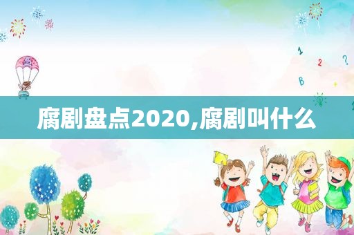 腐剧盘点2020,腐剧叫什么