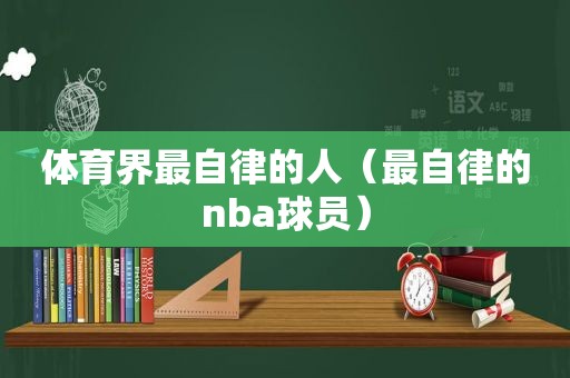 体育界最自律的人（最自律的nba球员）