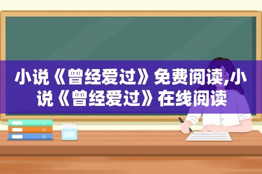 小说《曾经爱过》免费阅读,小说《曾经爱过》在线阅读