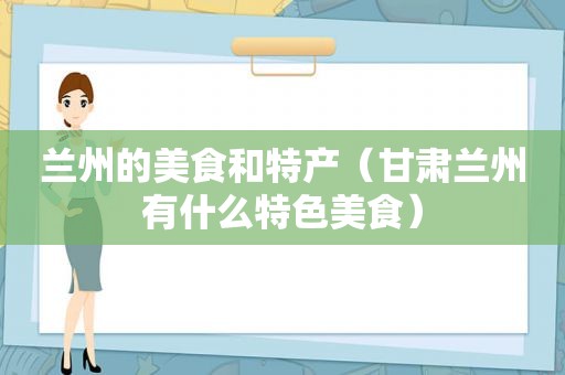  *** 的美食和特产（甘肃 *** 有什么特色美食）