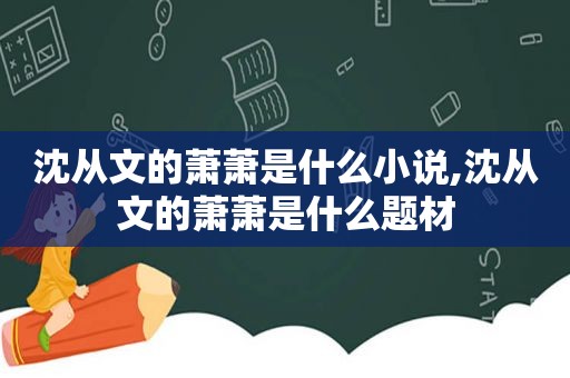 沈从文的萧萧是什么小说,沈从文的萧萧是什么题材