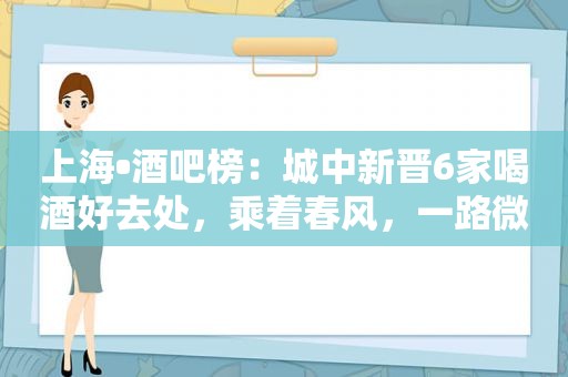 上海•酒吧榜：城中新晋6家喝酒好去处，乘着春风，一路微醺