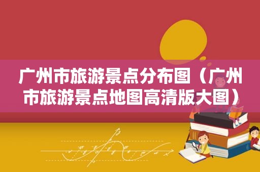 广州市旅游景点分布图（广州市旅游景点地图高清版大图）