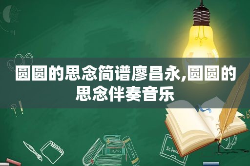 圆圆的思念简谱廖昌永,圆圆的思念伴奏音乐