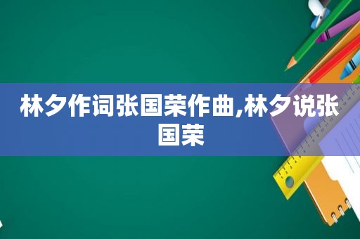 林夕作词张国荣作曲,林夕说张国荣