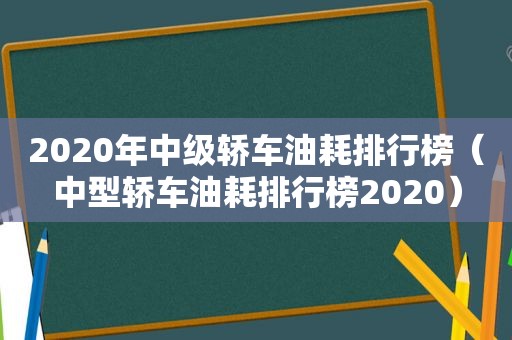 2020年中级轿车油耗排行榜（中型轿车油耗排行榜2020）