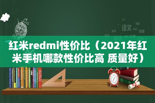 红米redmi性价比（2021年红米手机哪款性价比高 质量好）