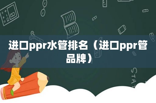 进口ppr水管排名（进口ppr管品牌）