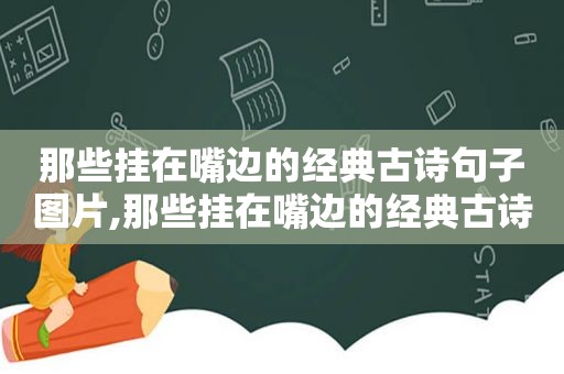 那些挂在嘴边的经典古诗句子图片,那些挂在嘴边的经典古诗句子是什么