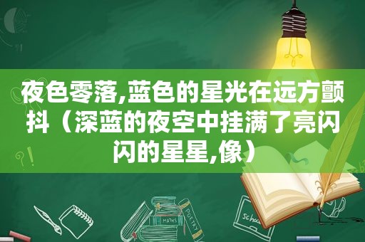 夜色零落,蓝色的星光在远方颤抖（深蓝的夜空中挂满了亮闪闪的星星,像）