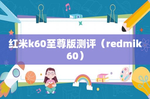 红米k60至尊版测评（redmik60）