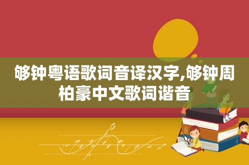 够钟粤语歌词音译汉字,够钟周柏豪中文歌词谐音