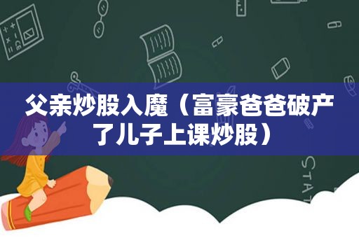 父亲炒股入魔（富豪爸爸破产了儿子上课炒股）