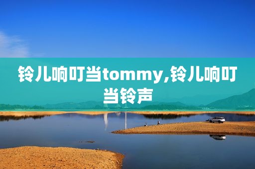 铃儿响叮当tommy,铃儿响叮当 *** 