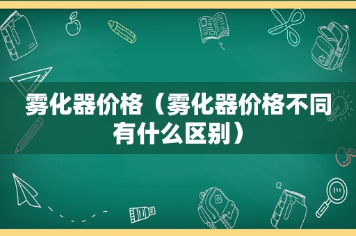 雾化器价格（雾化器价格不同有什么区别）