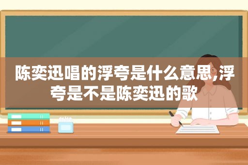 陈奕迅唱的浮夸是什么意思,浮夸是不是陈奕迅的歌