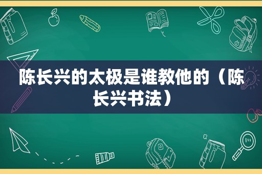 陈长兴的太极是谁教他的（陈长兴书法）