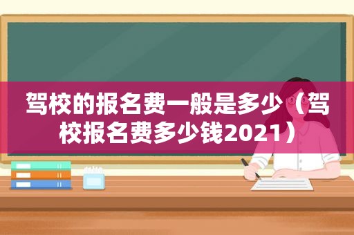 驾校的报名费一般是多少（驾校报名费多少钱2021）