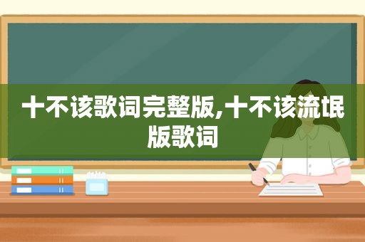 十不该歌词完整版,十不该流氓版歌词