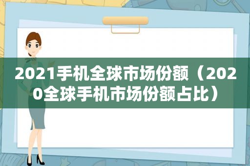 2021手机全球市场份额（2020全球手机市场份额占比）