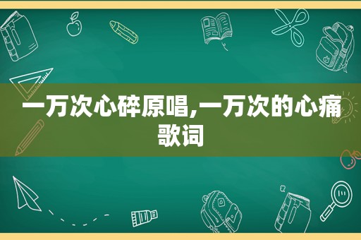 一万次心碎原唱,一万次的心痛歌词