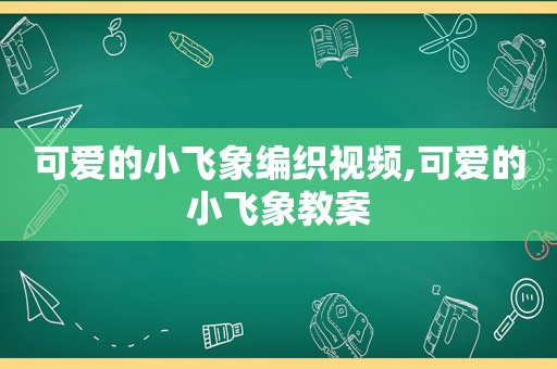 可爱的小飞象编织视频,可爱的小飞象教案