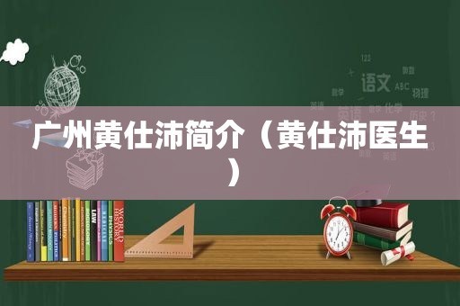 广州黄仕沛简介（黄仕沛医生）