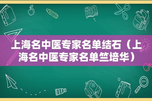 上海名中医专家名单结石（上海名中医专家名单竺培华）