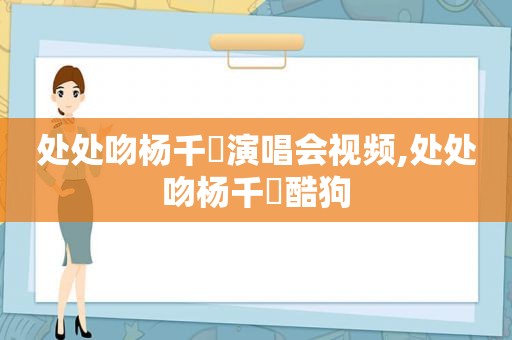 处处吻杨千嬅演唱会视频,处处吻杨千嬅酷狗