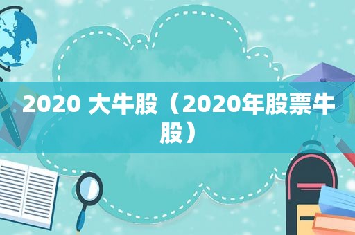 2020 大牛股（2020年股票牛股）