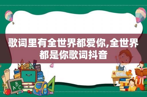 歌词里有全世界都爱你,全世界都是你歌词抖音