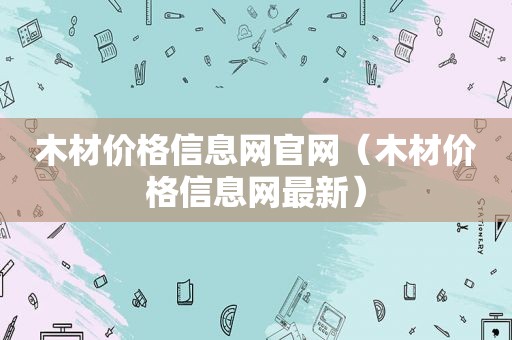 木材价格信息网官网（木材价格信息网最新）