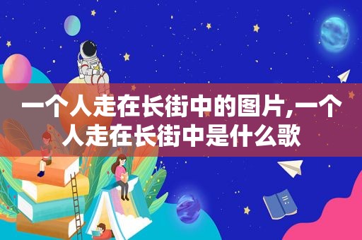 一个人走在长街中的图片,一个人走在长街中是什么歌