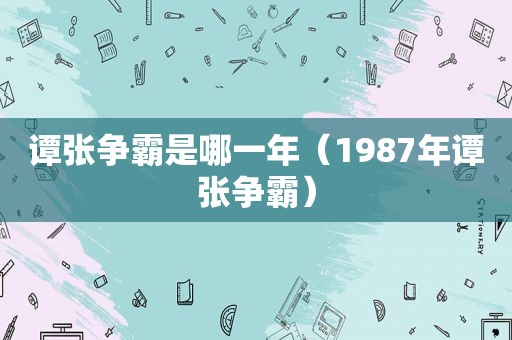 谭张争霸是哪一年（1987年谭张争霸）