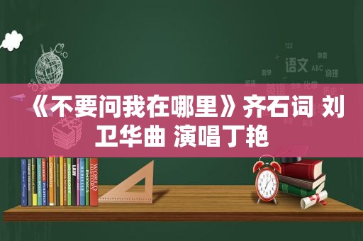 《不要问我在哪里》齐石词 刘卫华曲 演唱丁艳