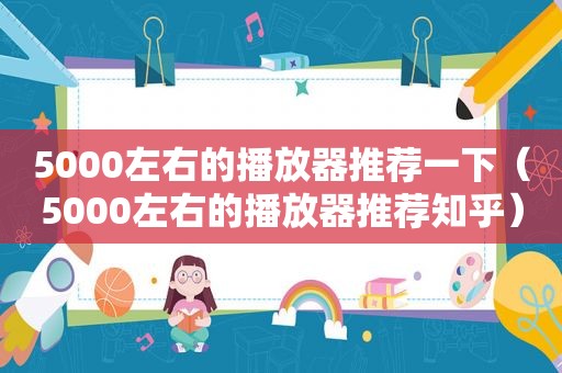 5000左右的播放器推荐一下（5000左右的播放器推荐知乎）