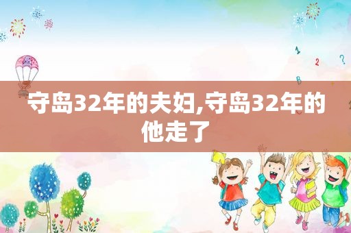 守岛32年的夫妇,守岛32年的他走了