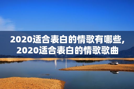 2020适合表白的情歌有哪些,2020适合表白的情歌歌曲